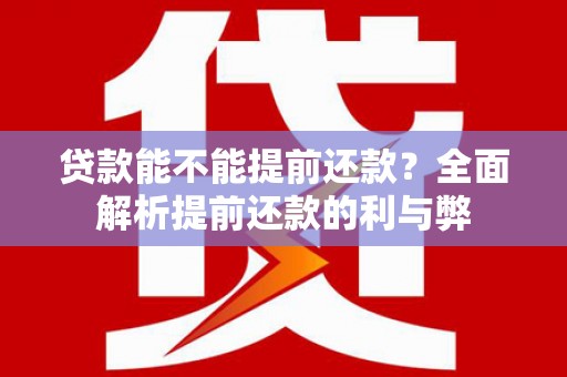 三河贷款能不能提前还款？全面解析提前还款的利与弊