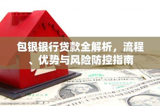 学甲包银银行贷款全解析，流程、优势与风险防控指南