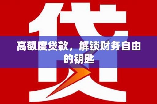 枝江高额度贷款，解锁财务自由的钥匙