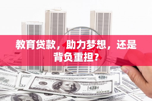 昌图教育贷款，助力梦想，还是背负重担？