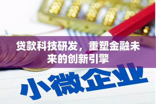 汉阳贷款科技研发，重塑金融未来的创新引擎
