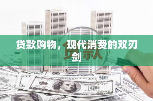 沙洋贷款购物，现代消费的双刃剑