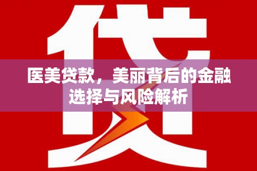 芦溪医美贷款，美丽背后的金融选择与风险解析