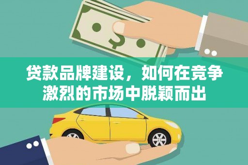 松北贷款品牌建设，如何在竞争激烈的市场中脱颖而出