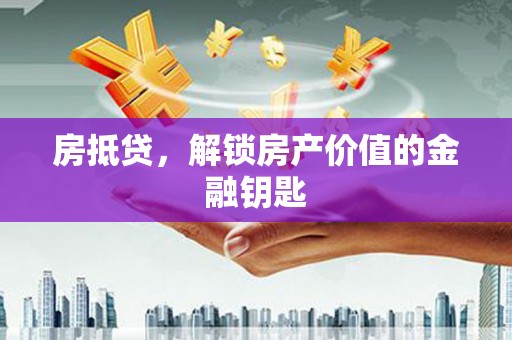 璧山房抵贷，解锁房产价值的金融钥匙