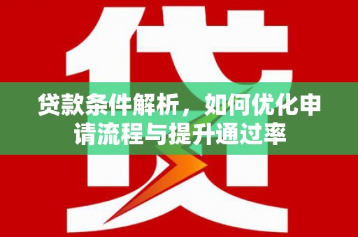 成县贷款条件解析，如何优化申请流程与提升通过率