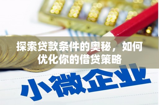 戚墅堰探索贷款条件的奥秘，如何优化你的借贷策略