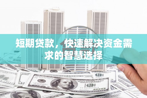 剑阁短期贷款，快速解决资金需求的智慧选择