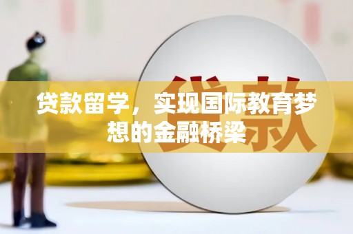 杭锦后旗贷款留学，实现国际教育梦想的金融桥梁