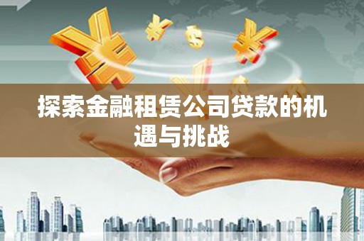 平镇探索金融租赁公司贷款的机遇与挑战