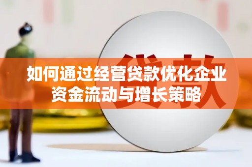 邯郸如何通过经营贷款优化企业资金流动与增长策略