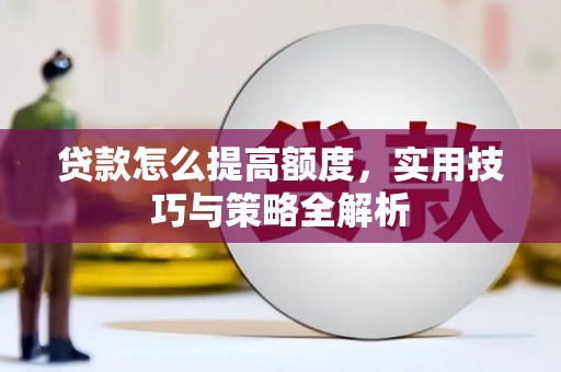 古镇贷款怎么提高额度，实用技巧与策略全解析