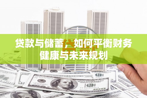 六枝贷款与储蓄，如何平衡财务健康与未来规划