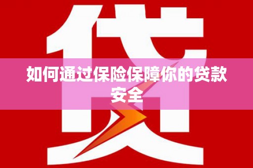 岳塘如何通过保险保障你的贷款安全