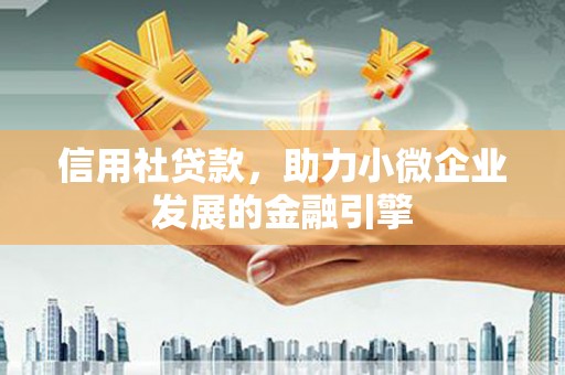 左云信用社贷款，助力小微企业发展的金融引擎
