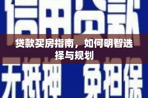 衢州贷款买房指南，如何明智选择与规划
