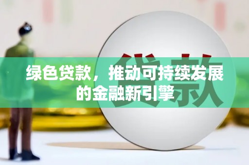 天元绿色贷款，推动可持续发展的金融新引擎