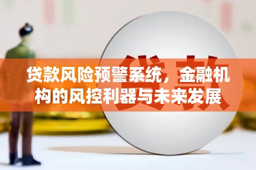 乌伊岭贷款风险预警系统，金融机构的风控利器与未来发展
