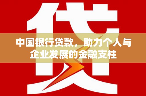 湖西中国银行贷款，助力个人与企业发展的金融支柱