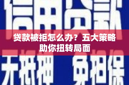 江阴贷款被拒怎么办？五大策略助你扭转局面