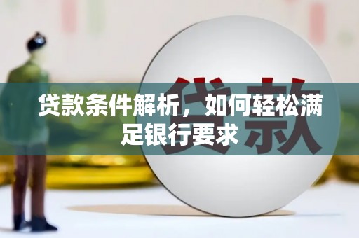 徐水贷款条件解析，如何轻松满足银行要求