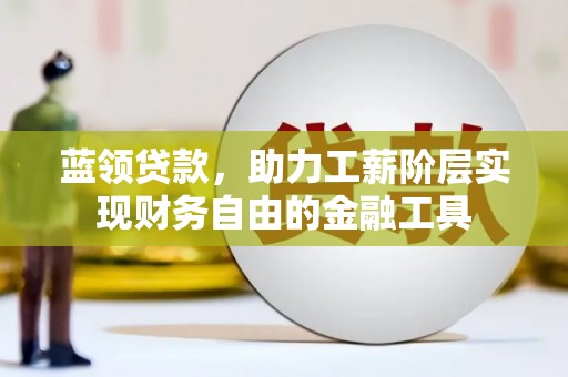 宁陵蓝领贷款，助力工薪阶层实现财务自由的金融工具