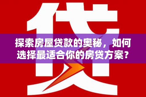 上饶探索房屋贷款的奥秘，如何选择最适合你的房贷方案？