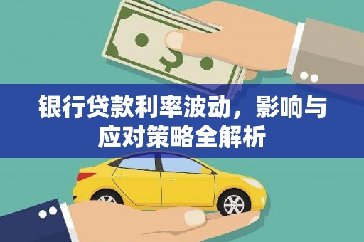 全州银行贷款利率波动，影响与应对策略全解析