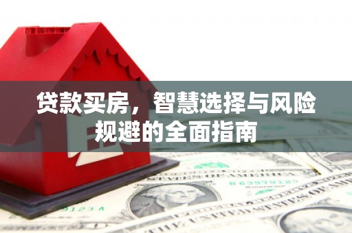 王益贷款买房，智慧选择与风险规避的全面指南