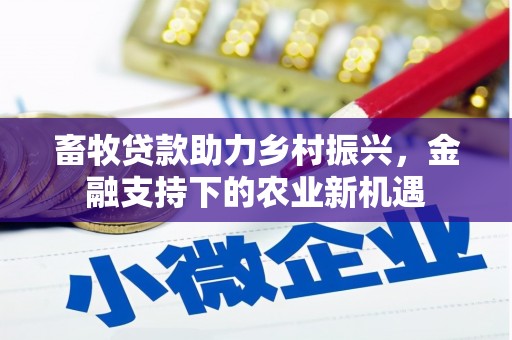 昌都畜牧贷款助力乡村振兴，金融支持下的农业新机遇