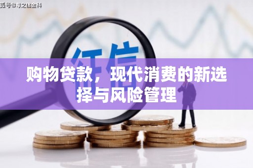 监利购物贷款，现代消费的新选择与风险管理