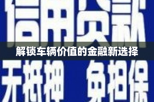善化解锁车辆价值的金融新选择