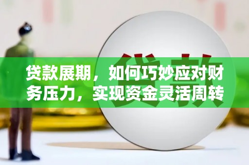 海兴贷款展期，如何巧妙应对财务压力，实现资金灵活周转