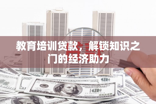 沈北新区教育培训贷款，解锁知识之门的经济助力
