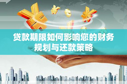 奎文贷款期限如何影响您的财务规划与还款策略