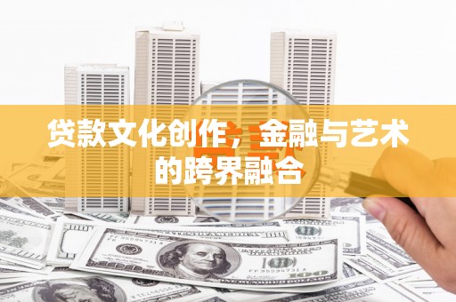 衡东贷款文化创作，金融与艺术的跨界融合