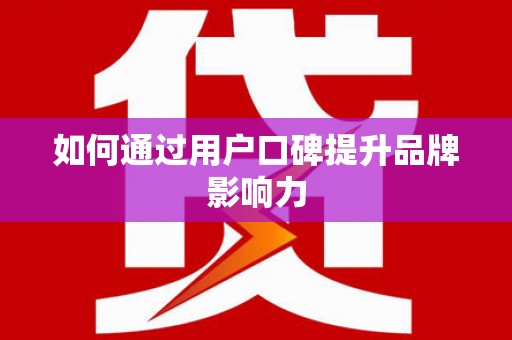 榆次如何通过用户口碑提升品牌影响力