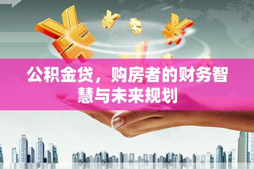 凤县公积金贷，购房者的财务智慧与未来规划