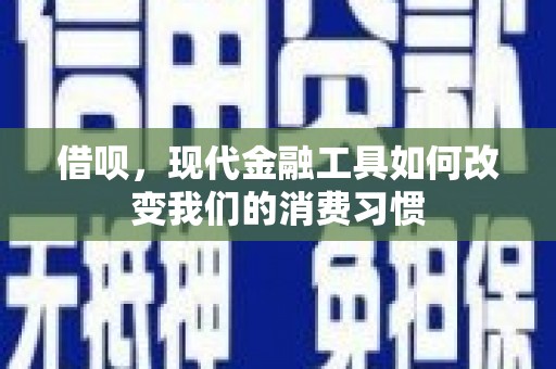 德清借呗，现代金融工具如何改变我们的消费习惯