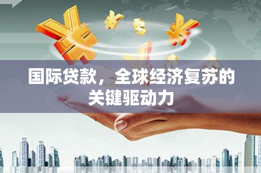 建宁国际贷款，全球经济复苏的关键驱动力
