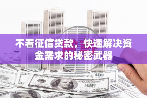 旌阳不看征信贷款，快速解决资金需求的秘密武器