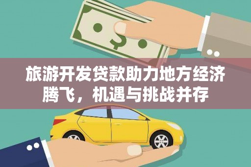 石嘴山旅游开发贷款助力地方经济腾飞，机遇与挑战并存