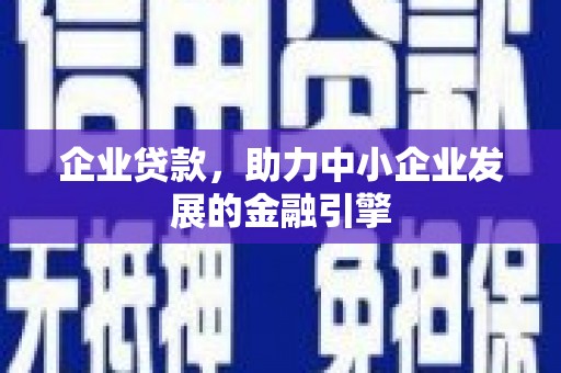 东乌旗企业贷款，助力中小企业发展的金融引擎