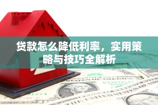 三穗贷款怎么降低利率，实用策略与技巧全解析