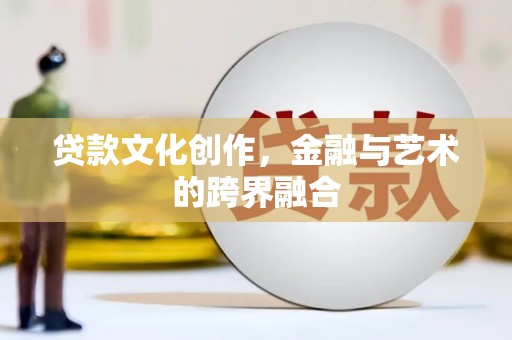 常平贷款文化创作，金融与艺术的跨界融合
