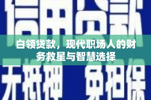 镜湖白领贷款，现代职场人的财务救星与智慧选择