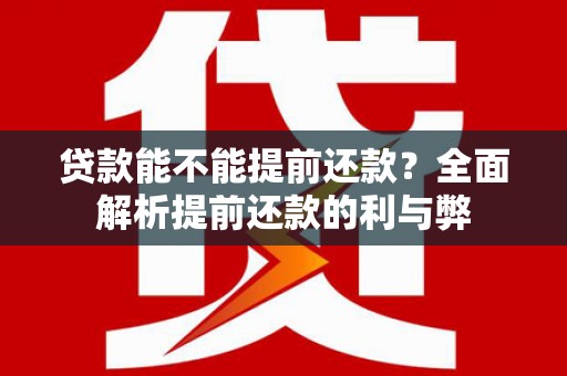 商南贷款能不能提前还款？全面解析提前还款的利与弊