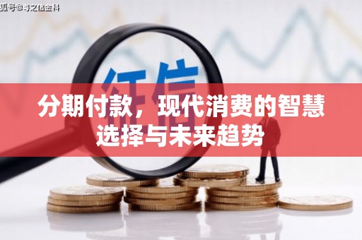 晋中分期付款，现代消费的智慧选择与未来趋势