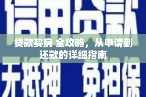 三水贷款买房 全攻略，从申请到还款的详细指南