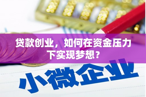 四子王旗贷款创业，如何在资金压力下实现梦想？